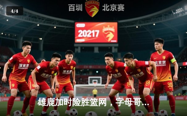 雄鹿加时险胜篮网，字母哥狂砍44分率队豪取六连胜 - 4