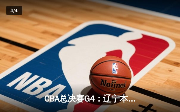 CBA总决赛G4：辽宁本钢加时险胜浙江广厦，总比分3-1夺赛点 - 4