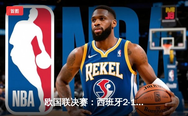 欧国联决赛：西班牙2-1力克克罗地亚夺冠，乌奈·西蒙神扑定乾坤