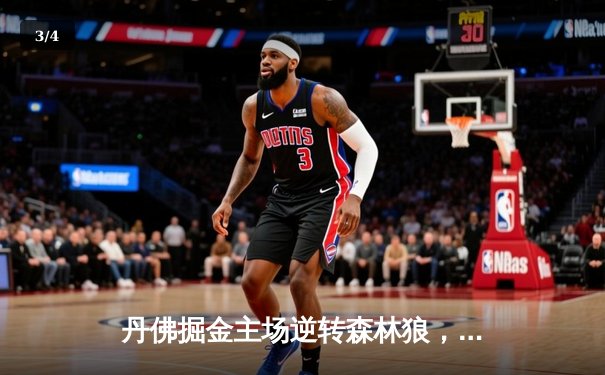 丹佛掘金主场逆转森林狼，约基奇40+13+7率领球队挺进西部决赛 - 3