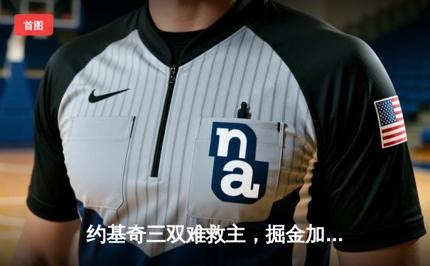 约基奇三双难救主，掘金加时惜败森林狼，系列赛悬念重生