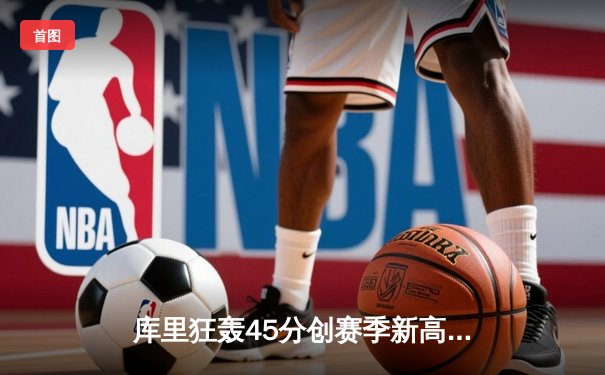 库里狂轰45分创赛季新高 勇士加时险胜凯尔特人延续主场不败